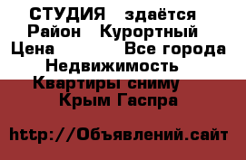 СТУДИЯ - здаётся › Район ­ Курортный › Цена ­ 1 500 - Все города Недвижимость » Квартиры сниму   . Крым,Гаспра